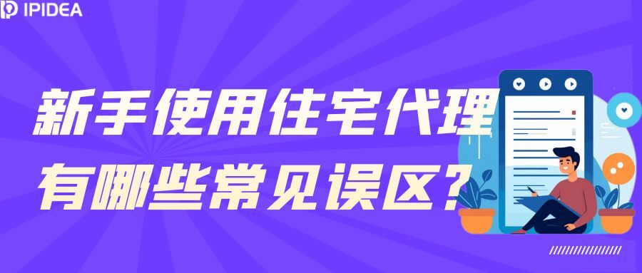 新手使用住宅代理有哪些常见误区？