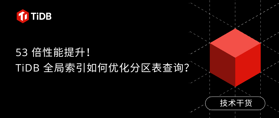 53 倍性能提升！TiDB 全局索引如何优化分区表查询？