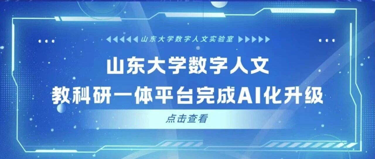 积极践行“人工智能+”行动,山东大学数字人文教科研一体平台完成 AI 化升级