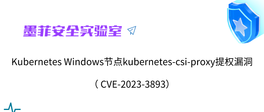 【高危】Kubernetes Windows节点kubernetes-csi-proxy提权漏洞 (CVE-2023-3893)