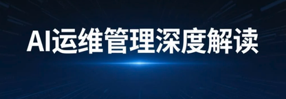AI运维管理深度解读：一站式运维平台有哪些核心竞争优势？