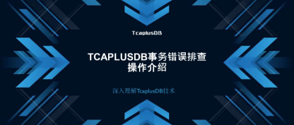 【深入理解TcaplusDB技术】TcaplusDB事务错误排查操作介绍