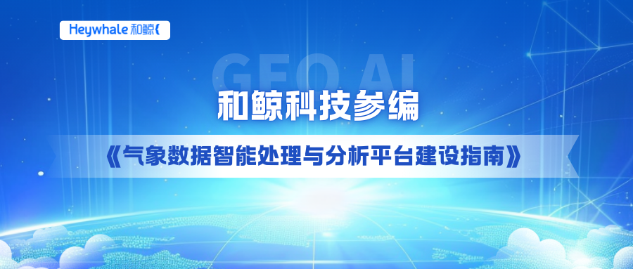 和鲸科技参编《气象数据智能处理与分析平台建设指南》，推动气象+AI 深度融合
