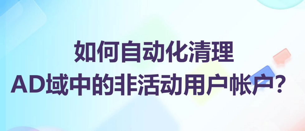 如何自动化清理 Active Directory 中的非活动用户帐户?