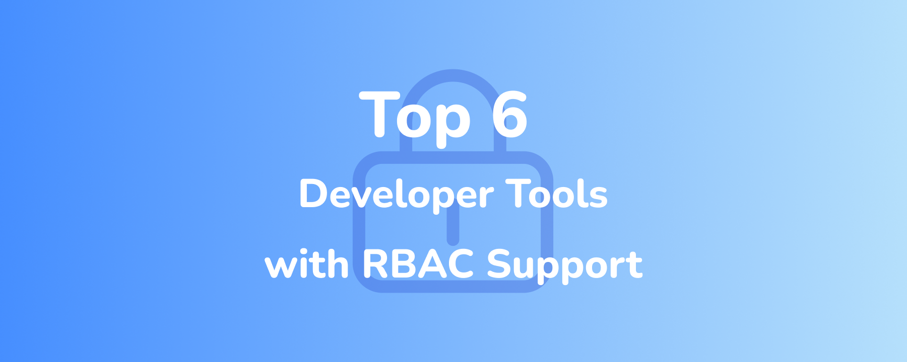 6 款支持角色权限控制(RBAC)的开发工具对比与应用场景解析