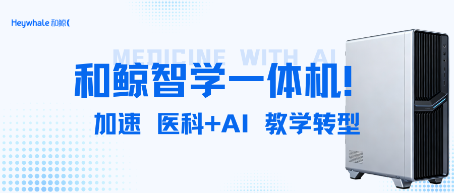 医科+AI教学转型,和鲸智学一体机助力培养懂数据、通方法、能解决实际问题的复合型人才