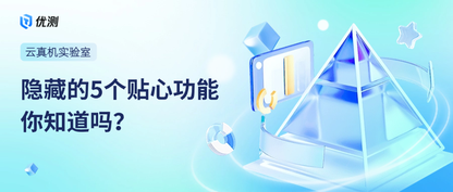 优测云真机平台新体验—5个实用贴心的功能上线！