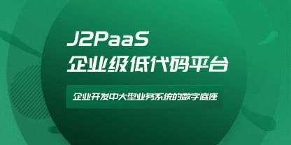 J2PaaS低代码平台，如何赋能开发者，助力企业数字化？