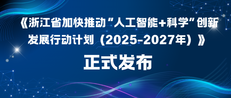 浙江省科学技术厅印发《浙江省加快推动“人工智能+科学”创新发展行动计划(2025-2027年)》