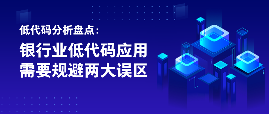 低代码分析盘点：银行业低代码应用需要规避两大误区