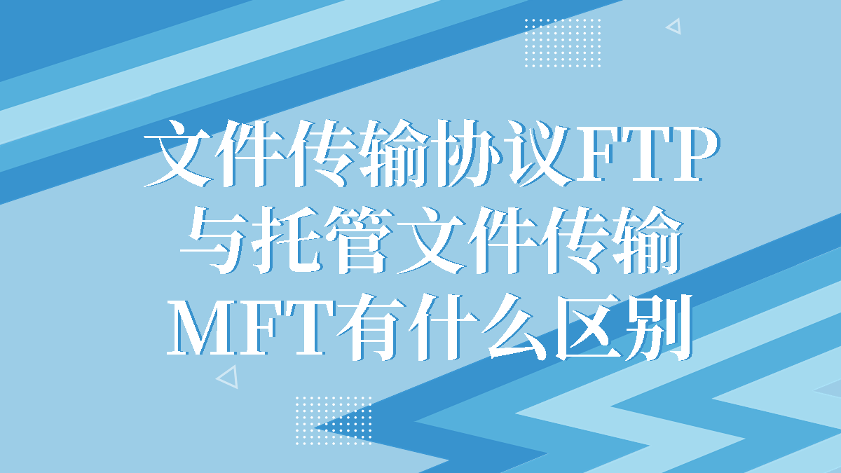 文件传输协议FTP与托管文件传输MFT有什么区别？