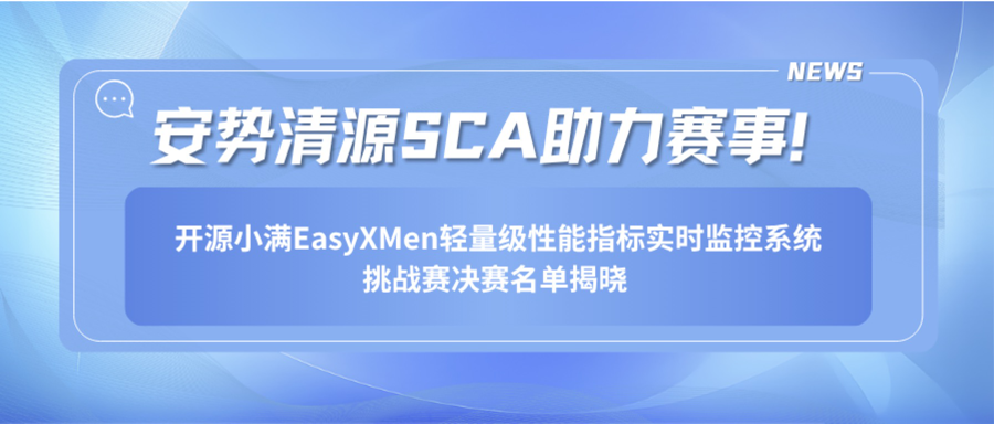 安势清源SCA助力赛事!开源小满EasyXMen轻量级性能指标实时监控系统挑战赛决赛名单揭晓,巅峰对决即将开启!