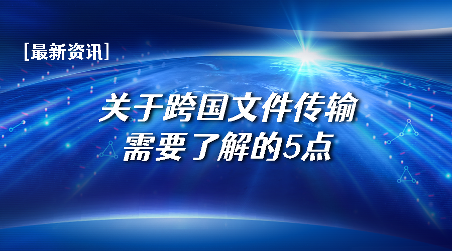 关于跨国文件传输需要了解的5点