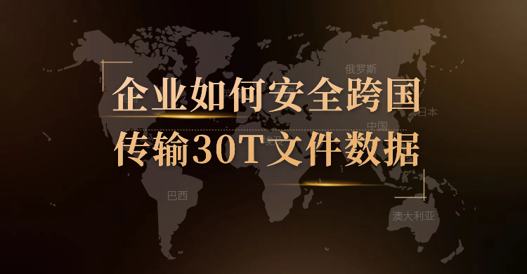 企业如何安全跨国传输30T文件数据