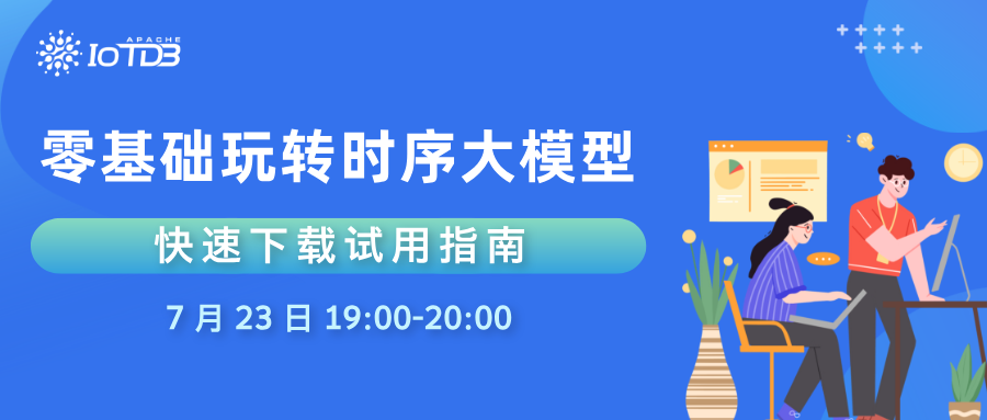 【7.23 直播】手把手教你零基础玩转 IoTDB 时序大模型！