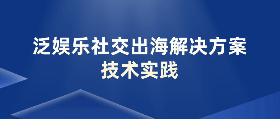 泛娱乐社交出海解决方案技术实践