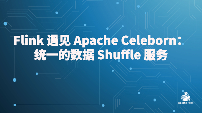 Flink 遇见 Apache Celeborn：统一的数据 Shuffle 服务