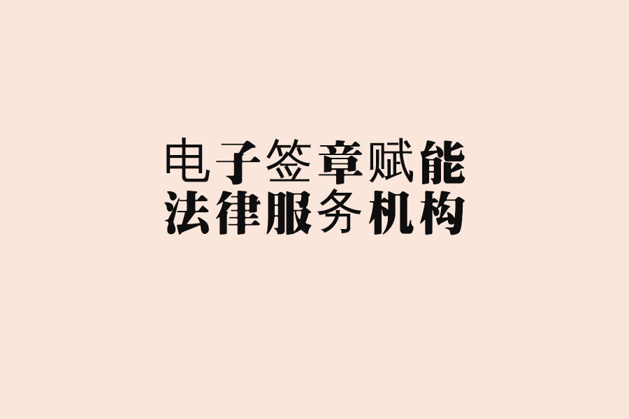 法律服务机构启用电子签章网上签署法律文书，省时省力提效率