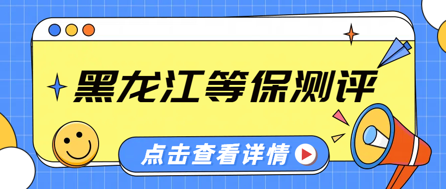 黑龙江等保测评公司选择：适配需求的进阶策略