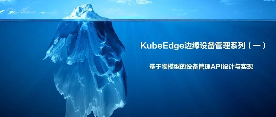 KubeEdge边缘设备管理系列（一）：基于物模型的设备管理API设计与实现