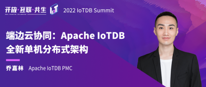 2022 IoTDB Summit：IoTDB PMC 乔嘉林《端边云协同：Apache IoTDB 全新单机分布式架构》