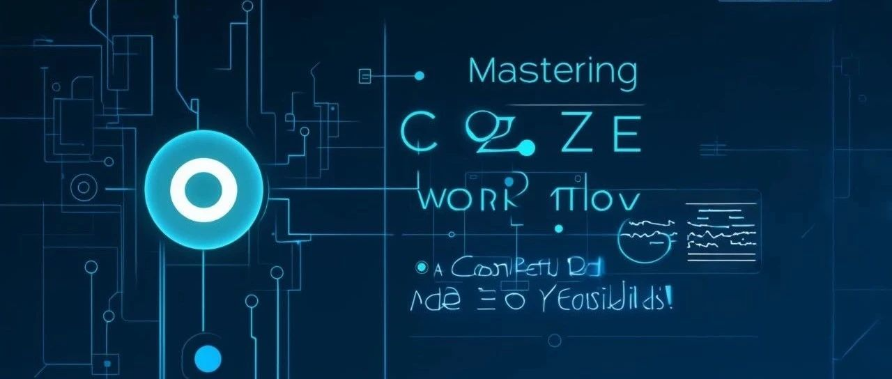 【干货分享】AI 开发者必学！掌握 Coze 工作流核心技能的全攻略！——慢慢学AI145