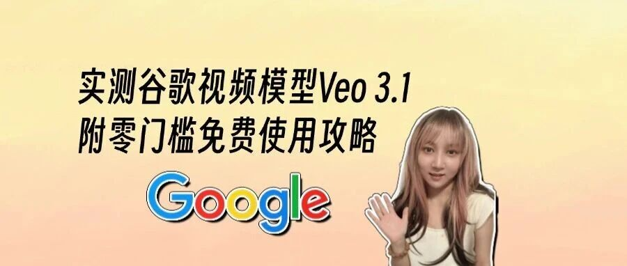 实测谷歌Veo 3.1视频模型!附零门槛免费使用攻略和提示词