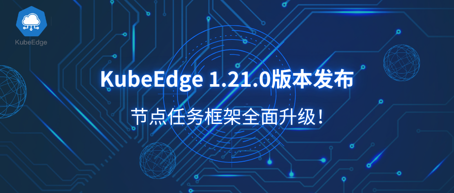 KubeEdge 1.21.0版本发布！节点任务框架全面升级！