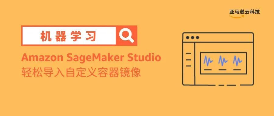 如何将您的自定义容器镜像导入Amazon SageMaker Studio Notebooks