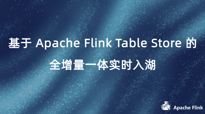 基于 Apache Flink Table Store 的全增量一体实时入湖