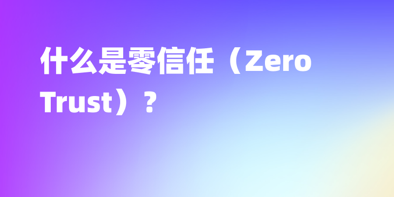 实践零信任（Zero Trust）：步骤详解