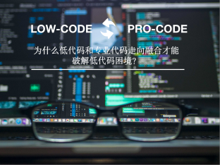 为什么低代码和专业代码走向融合才能破解低代码困境？