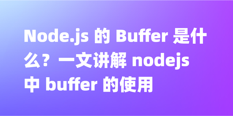 Node.js 的 Buffer 是什么？面向开发者的指南
