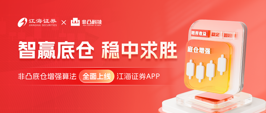 算法赋能再升级!非凸底仓增强算法全面上线江海证券