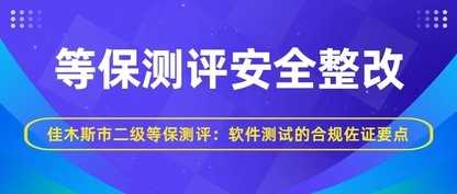 佳木斯市二级等保测评：软件测试的合规佐证要点