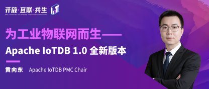 2022 IoTDB Summit：IoTDB PMC Chair 黄向东《Apache IoTDB 1.0 全新版本》