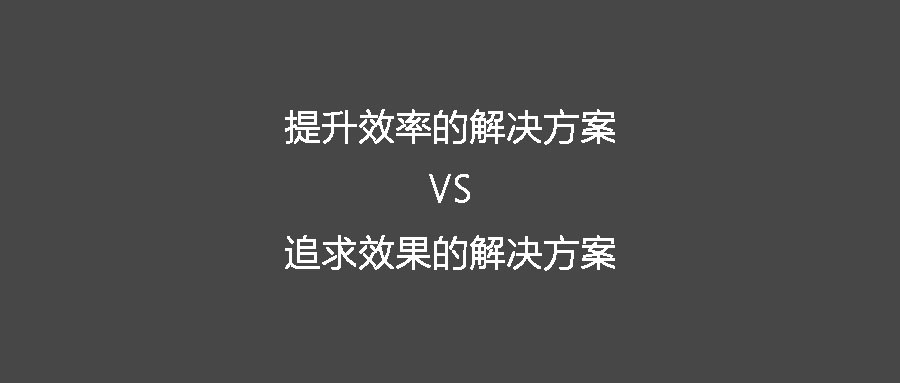 你在找提升效率的解决方案还是追求效果的解决方案