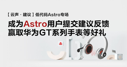 开发者之声：我们正在聆听！体验低代码Astro并提交建议，赢取华为GT系列手表等好礼！