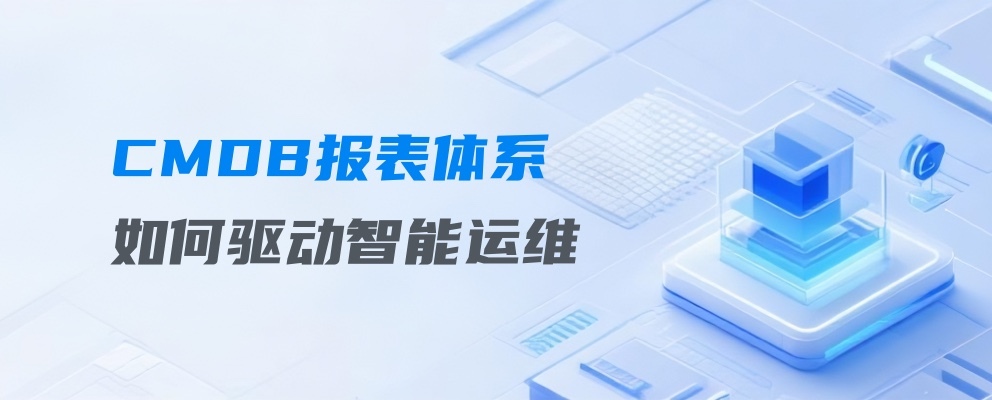 CMDB报表体系如何驱动智能运维
