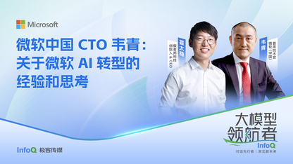 微软中国 CTO 韦青：关于微软 AI 转型的经验和思考 ｜InfoQ《大模型领航者》